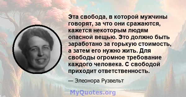 Эта свобода, в которой мужчины говорят, за что они сражаются, кажется некоторым людям опасной вещью. Это должно быть заработано за горькую стоимость, а затем его нужно жить. Для свободы огромное требование каждого