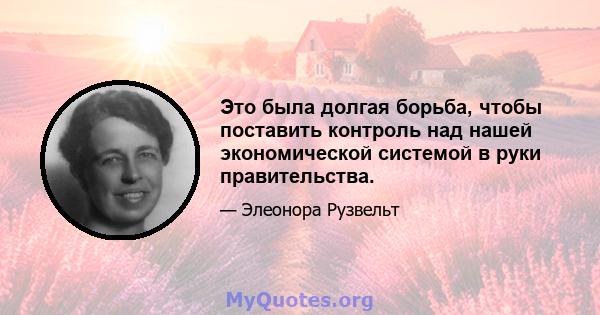 Это была долгая борьба, чтобы поставить контроль над нашей экономической системой в руки правительства.