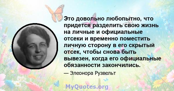 Это довольно любопытно, что придется разделить свою жизнь на личные и официальные отсеки и временно поместить личную сторону в его скрытый отсек, чтобы снова быть вывезен, когда его официальные обязанности закончились.