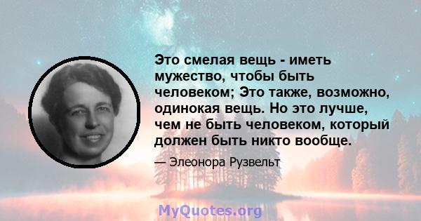 Это смелая вещь - иметь мужество, чтобы быть человеком; Это также, возможно, одинокая вещь. Но это лучше, чем не быть человеком, который должен быть никто вообще.