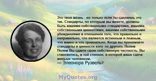 Это твоя жизнь - но только если ты сделаешь это так. Стандарты, по которым вы живете, должны быть вашими собственными стандартами, вашими собственными ценностями, вашими собственными убеждениями в отношении того, что