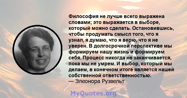 Философия не лучше всего выражена словами; это выражается в выборе, который можно сделать. Остановившись, чтобы продумать смысл того, что я узнал, я думаю, что я верю, что я не уверен. В долгосрочной перспективе мы