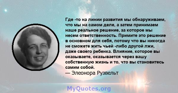 Где -то на линии развития мы обнаруживаем, что мы на самом деле, а затем принимаем наше реальное решение, за которое мы несем ответственность. Примите это решение в основном для себя, потому что вы никогда не сможете