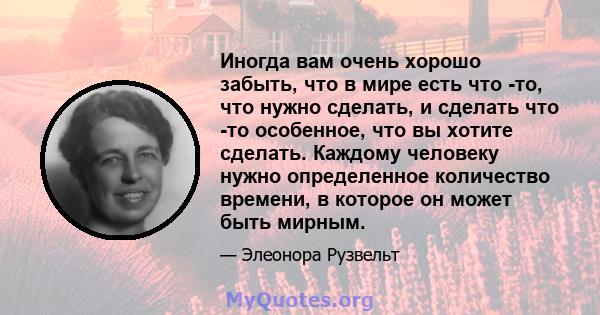 Иногда вам очень хорошо забыть, что в мире есть что -то, что нужно сделать, и сделать что -то особенное, что вы хотите сделать. Каждому человеку нужно определенное количество времени, в которое он может быть мирным.