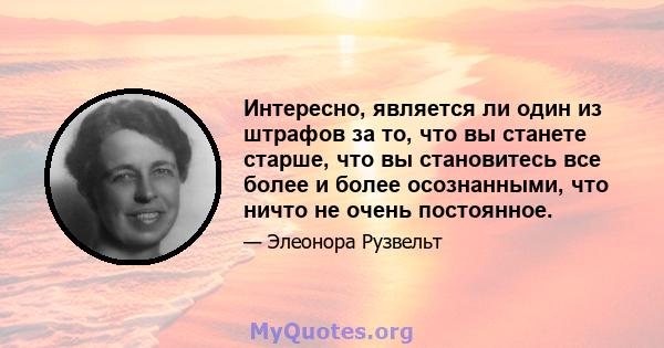 Интересно, является ли один из штрафов за то, что вы станете старше, что вы становитесь все более и более осознанными, что ничто не очень постоянное.