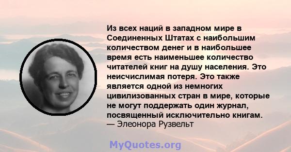 Из всех наций в западном мире в Соединенных Штатах с наибольшим количеством денег и в наибольшее время есть наименьшее количество читателей книг на душу населения. Это неисчислимая потеря. Это также является одной из