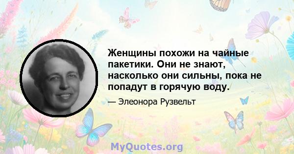 Женщины похожи на чайные пакетики. Они не знают, насколько они сильны, пока не попадут в горячую воду.