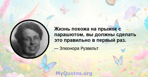 Жизнь похожа на прыжок с парашютом, вы должны сделать это правильно в первый раз.