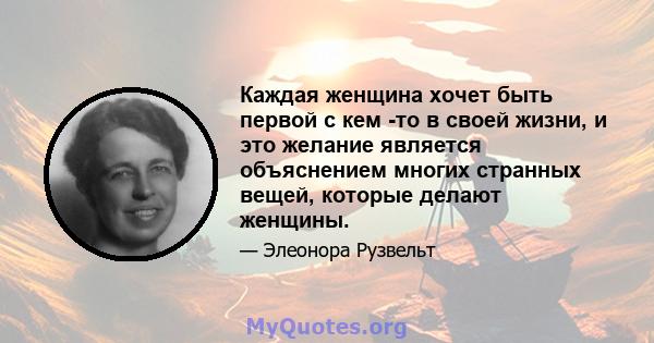 Каждая женщина хочет быть первой с кем -то в своей жизни, и это желание является объяснением многих странных вещей, которые делают женщины.