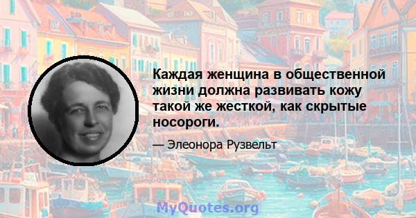 Каждая женщина в общественной жизни должна развивать кожу такой же жесткой, как скрытые носороги.