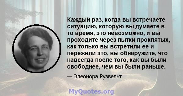 Каждый раз, когда вы встречаете ситуацию, которую вы думаете в то время, это невозможно, и вы проходите через пытки проклятых, как только вы встретили ее и пережили это, вы обнаружите, что навсегда после того, как вы