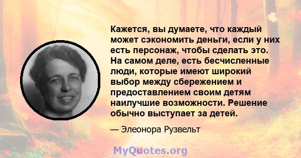 Кажется, вы думаете, что каждый может сэкономить деньги, если у них есть персонаж, чтобы сделать это. На самом деле, есть бесчисленные люди, которые имеют широкий выбор между сбережением и предоставлением своим детям