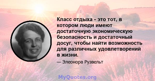 Класс отдыха - это тот, в котором люди имеют достаточную экономическую безопасность и достаточный досуг, чтобы найти возможность для различных удовлетворений в жизни.