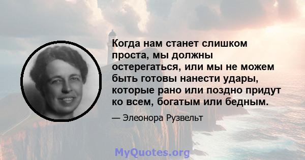 Когда нам станет слишком проста, мы должны остерегаться, или мы не можем быть готовы нанести удары, которые рано или поздно придут ко всем, богатым или бедным.