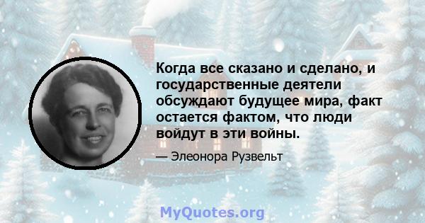 Когда все сказано и сделано, и государственные деятели обсуждают будущее мира, факт остается фактом, что люди войдут в эти войны.