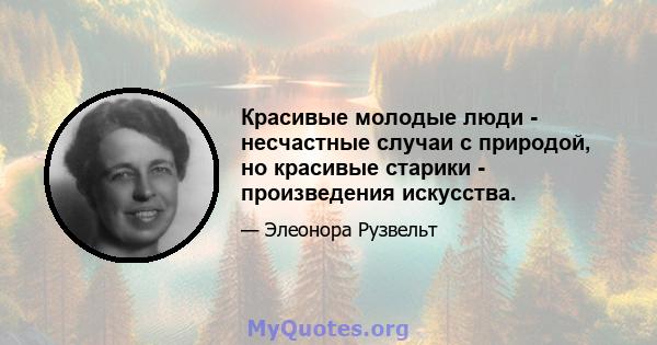 Красивые молодые люди - несчастные случаи с природой, но красивые старики - произведения искусства.