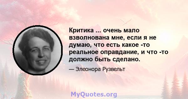 Критика ... очень мало взволнована мне, если я не думаю, что есть какое -то реальное оправдание, и что -то должно быть сделано.