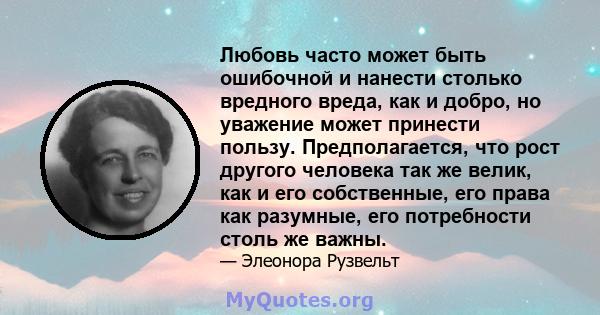 Любовь часто может быть ошибочной и нанести столько вредного вреда, как и добро, но уважение может принести пользу. Предполагается, что рост другого человека так же велик, как и его собственные, его права как разумные,