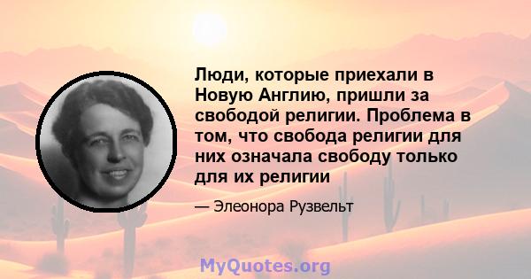 Люди, которые приехали в Новую Англию, пришли за свободой религии. Проблема в том, что свобода религии для них означала свободу только для их религии