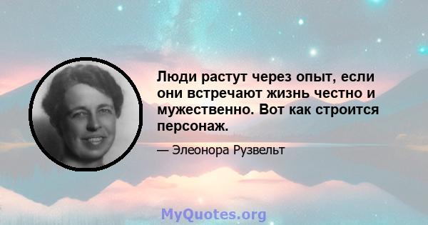 Люди растут через опыт, если они встречают жизнь честно и мужественно. Вот как строится персонаж.