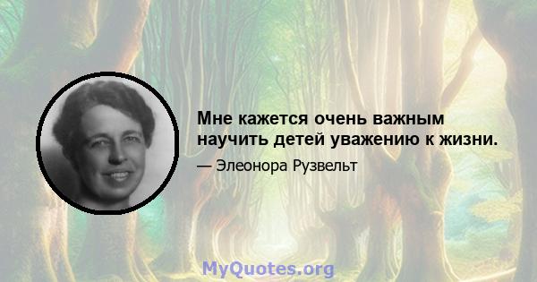 Мне кажется очень важным научить детей уважению к жизни.