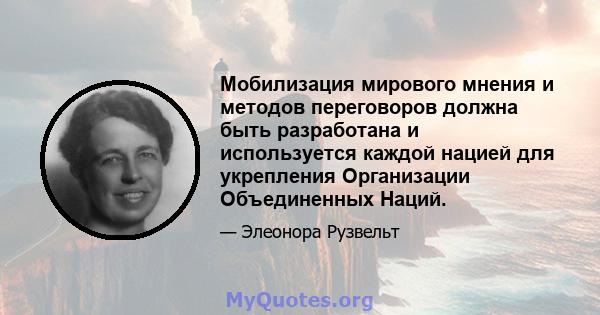 Мобилизация мирового мнения и методов переговоров должна быть разработана и используется каждой нацией для укрепления Организации Объединенных Наций.