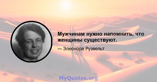 Мужчинам нужно напомнить, что женщины существуют.