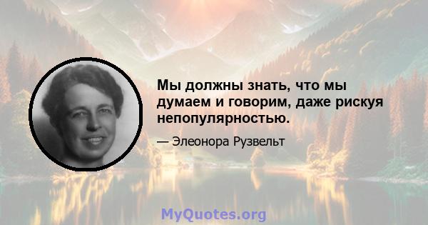 Мы должны знать, что мы думаем и говорим, даже рискуя непопулярностью.