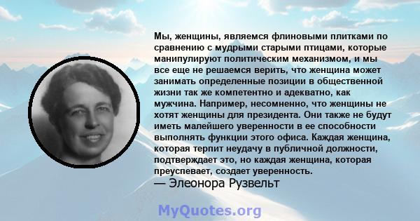 Мы, женщины, являемся флиновыми плитками по сравнению с мудрыми старыми птицами, которые манипулируют политическим механизмом, и мы все еще не решаемся верить, что женщина может занимать определенные позиции в