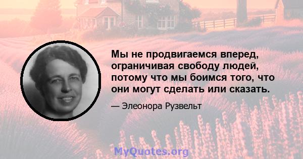 Мы не продвигаемся вперед, ограничивая свободу людей, потому что мы боимся того, что они могут сделать или сказать.