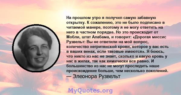 На прошлом утро я получил самую забавную открытку. К сожалению, это не было подписано в читаемой манере, поэтому я не могу ответить на него в частном порядке. Но это происходит от Мобли, штат Алабама, и говорит: