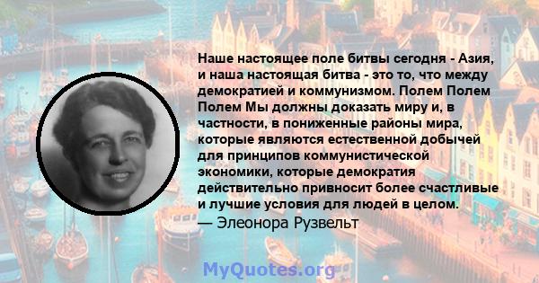 Наше настоящее поле битвы сегодня - Азия, и наша настоящая битва - это то, что между демократией и коммунизмом. Полем Полем Полем Мы должны доказать миру и, в частности, в пониженные районы мира, которые являются