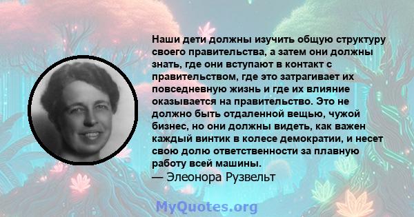 Наши дети должны изучить общую структуру своего правительства, а затем они должны знать, где они вступают в контакт с правительством, где это затрагивает их повседневную жизнь и где их влияние оказывается на