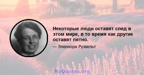 Некоторые люди оставят след в этом мире, в то время как другие оставят пятно.