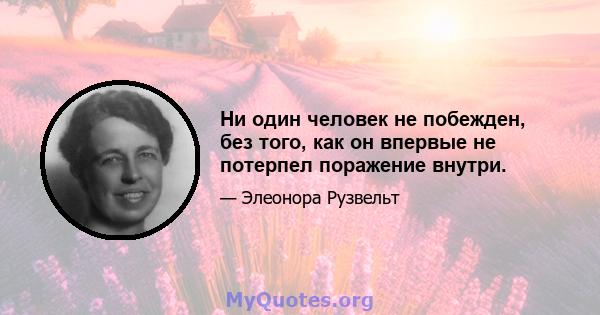 Ни один человек не побежден, без того, как он впервые не потерпел поражение внутри.