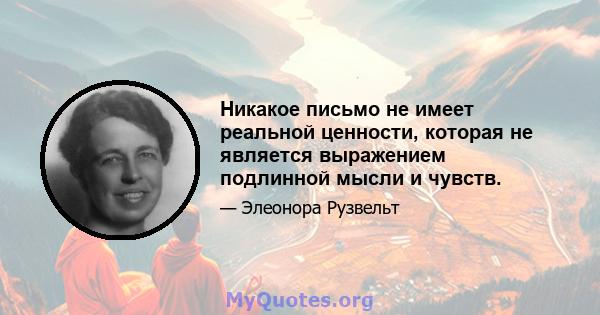 Никакое письмо не имеет реальной ценности, которая не является выражением подлинной мысли и чувств.