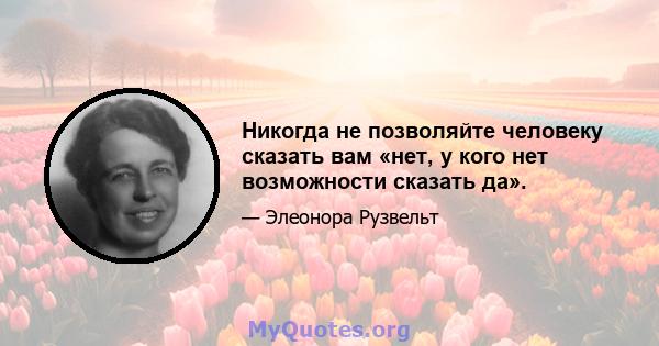 Никогда не позволяйте человеку сказать вам «нет, у кого нет возможности сказать да».