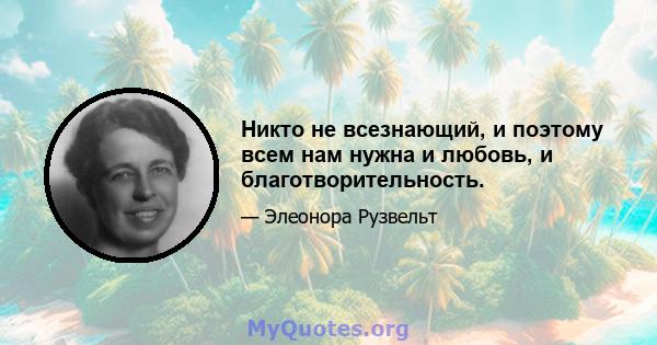 Никто не всезнающий, и поэтому всем нам нужна и любовь, и благотворительность.