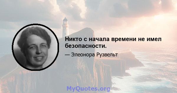 Никто с начала времени не имел безопасности.