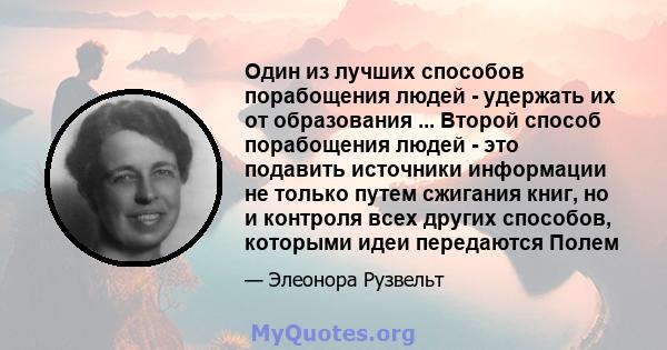 Один из лучших способов порабощения людей - удержать их от образования ... Второй способ порабощения людей - это подавить источники информации не только путем сжигания книг, но и контроля всех других способов, которыми