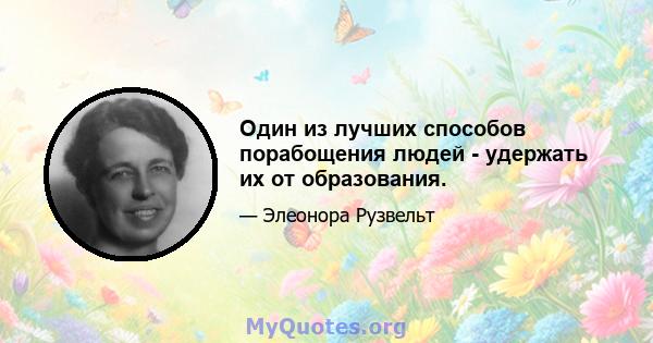 Один из лучших способов порабощения людей - удержать их от образования.