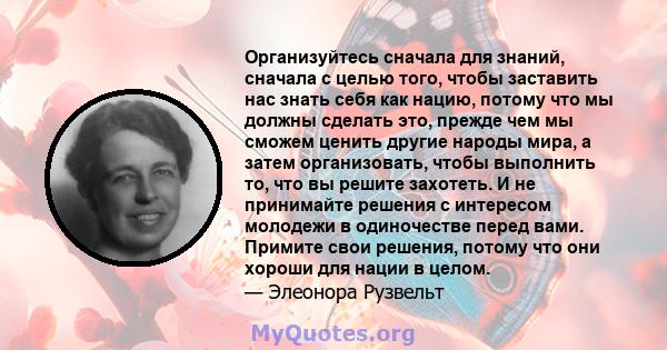 Организуйтесь сначала для знаний, сначала с целью того, чтобы заставить нас знать себя как нацию, потому что мы должны сделать это, прежде чем мы сможем ценить другие народы мира, а затем организовать, чтобы выполнить