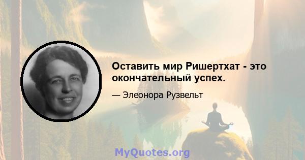 Оставить мир Ришертхат - это окончательный успех.