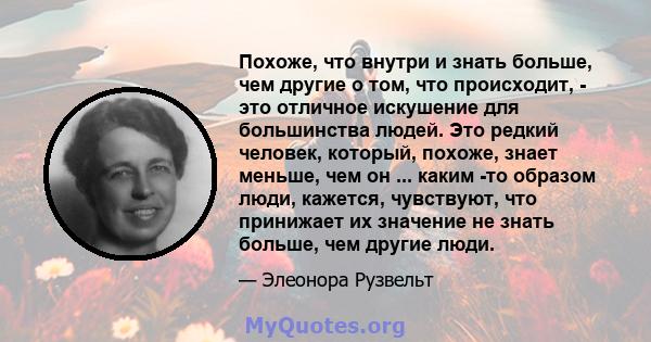 Похоже, что внутри и знать больше, чем другие о том, что происходит, - это отличное искушение для большинства людей. Это редкий человек, который, похоже, знает меньше, чем он ... каким -то образом люди, кажется,