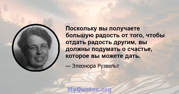 Поскольку вы получаете большую радость от того, чтобы отдать радость другим, вы должны подумать о счастье, которое вы можете дать.