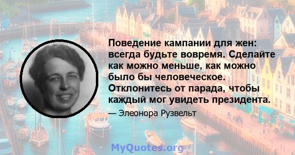 Поведение кампании для жен: всегда будьте вовремя. Сделайте как можно меньше, как можно было бы человеческое. Отклонитесь от парада, чтобы каждый мог увидеть президента.