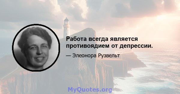 Работа всегда является противоядием от депрессии.