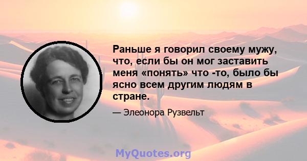 Раньше я говорил своему мужу, что, если бы он мог заставить меня «понять» что -то, было бы ясно всем другим людям в стране.