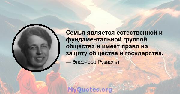 Семья является естественной и фундаментальной группой общества и имеет право на защиту общества и государства.