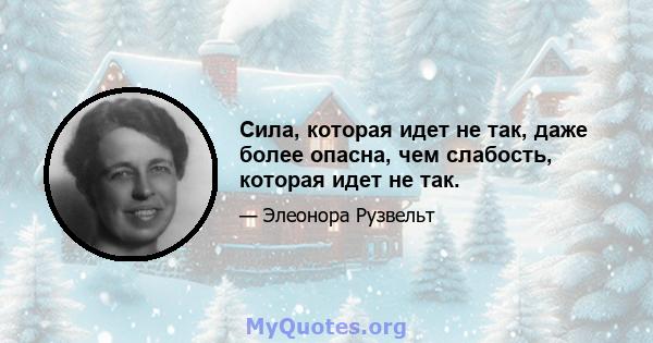 Сила, которая идет не так, даже более опасна, чем слабость, которая идет не так.